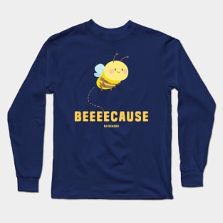 Beeee-Cause No Reason Long Sleeve T-Shirt